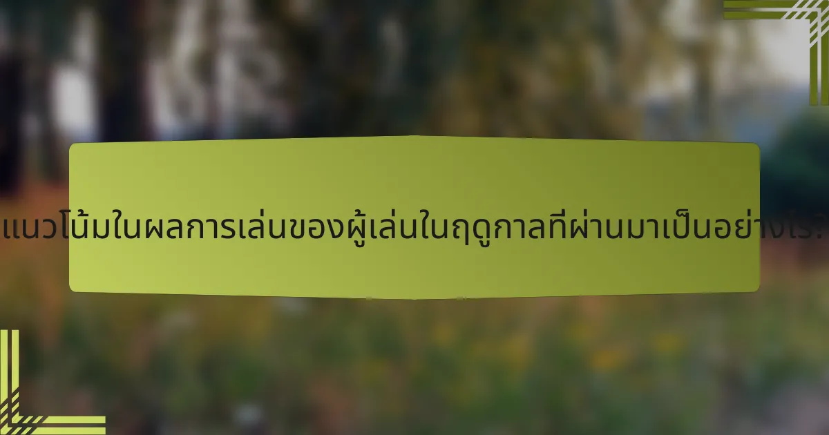 แนวโน้มในผลการเล่นของผู้เล่นในฤดูกาลที่ผ่านมาเป็นอย่างไร?