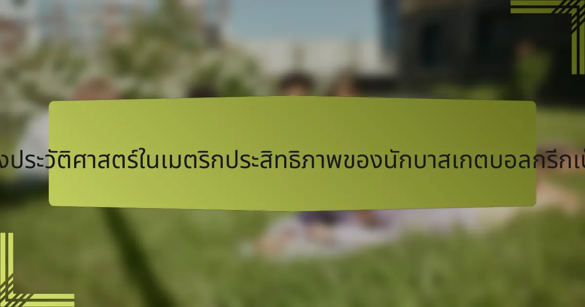 แนวโน้มทางประวัติศาสตร์ในเมตริกประสิทธิภาพของนักบาสเกตบอลกรีกเป็นอย่างไร?