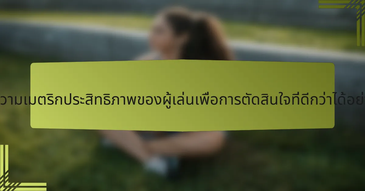 จะตีความเมตริกประสิทธิภาพของผู้เล่นเพื่อการตัดสินใจที่ดีกว่าได้อย่างไร?