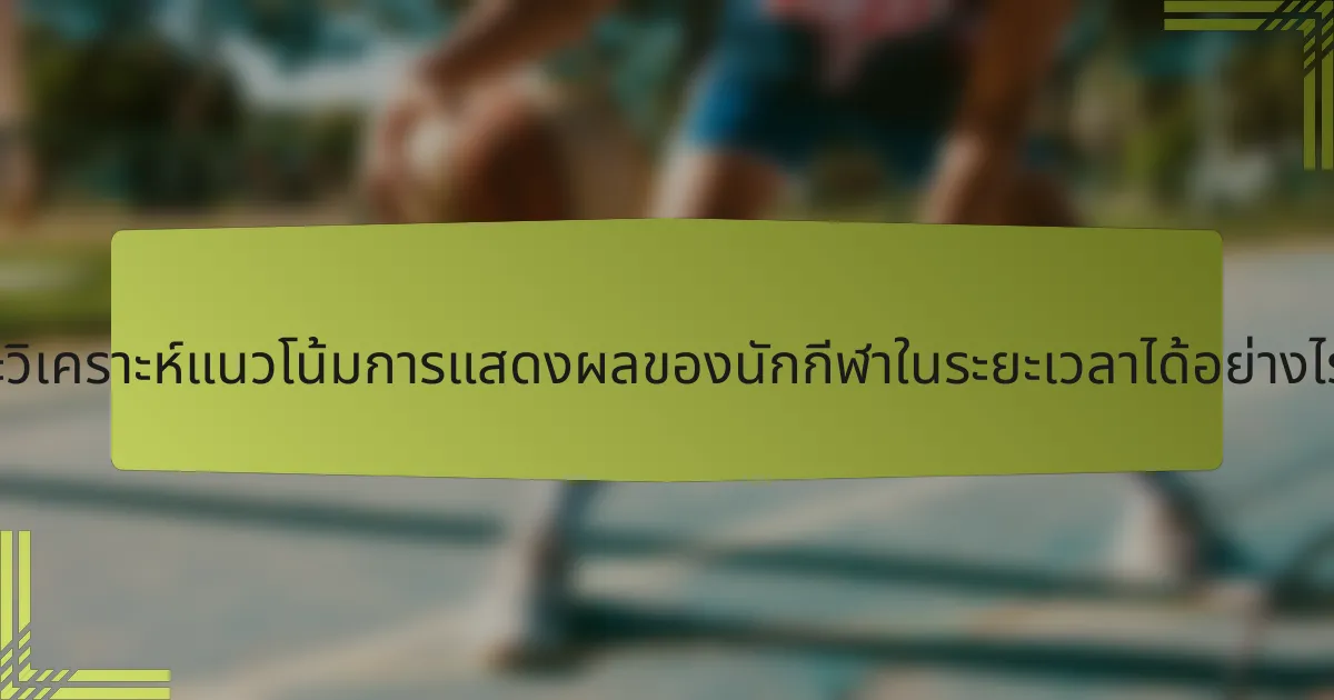 จะวิเคราะห์แนวโน้มการแสดงผลของนักกีฬาในระยะเวลาได้อย่างไร?