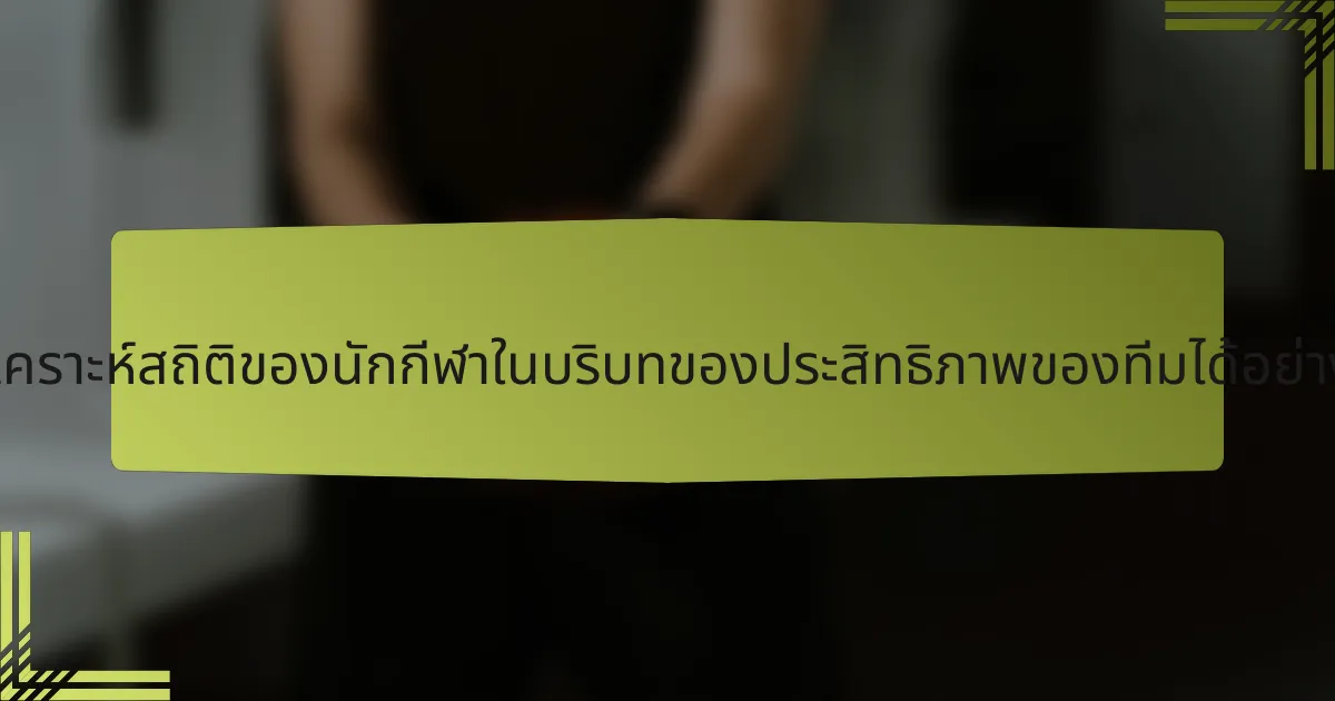จะวิเคราะห์สถิติของนักกีฬาในบริบทของประสิทธิภาพของทีมได้อย่างไร?