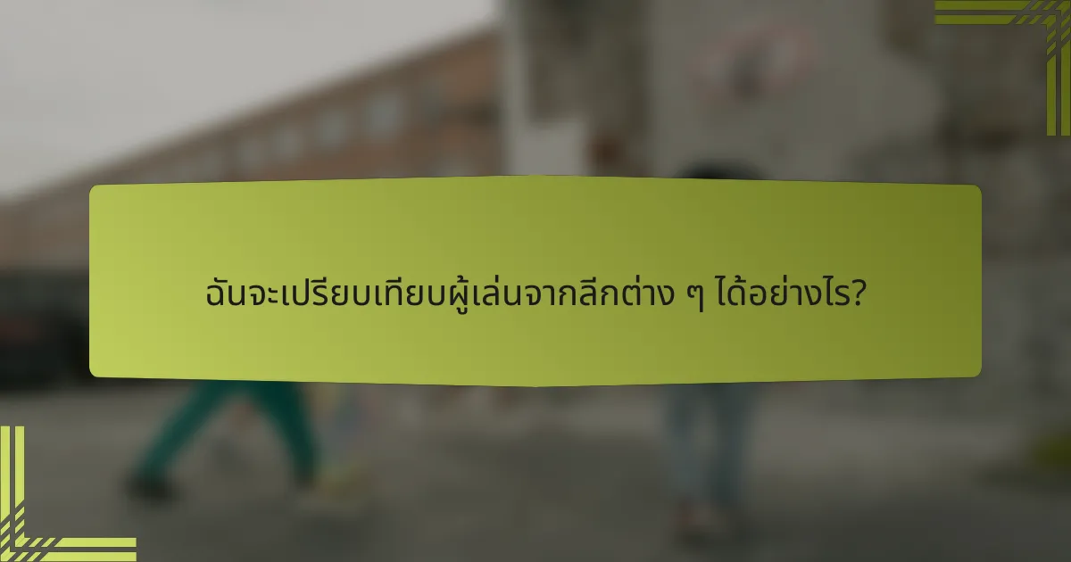 ฉันจะเปรียบเทียบผู้เล่นจากลีกต่าง ๆ ได้อย่างไร?