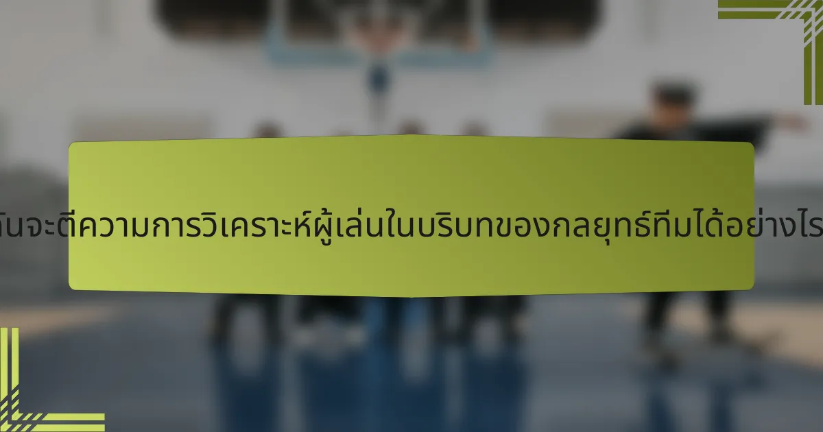 ฉันจะตีความการวิเคราะห์ผู้เล่นในบริบทของกลยุทธ์ทีมได้อย่างไร?