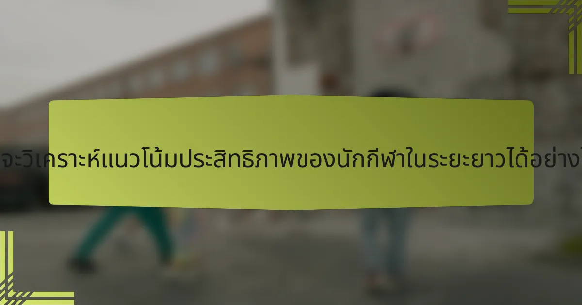 ฉันจะวิเคราะห์แนวโน้มประสิทธิภาพของนักกีฬาในระยะยาวได้อย่างไร?