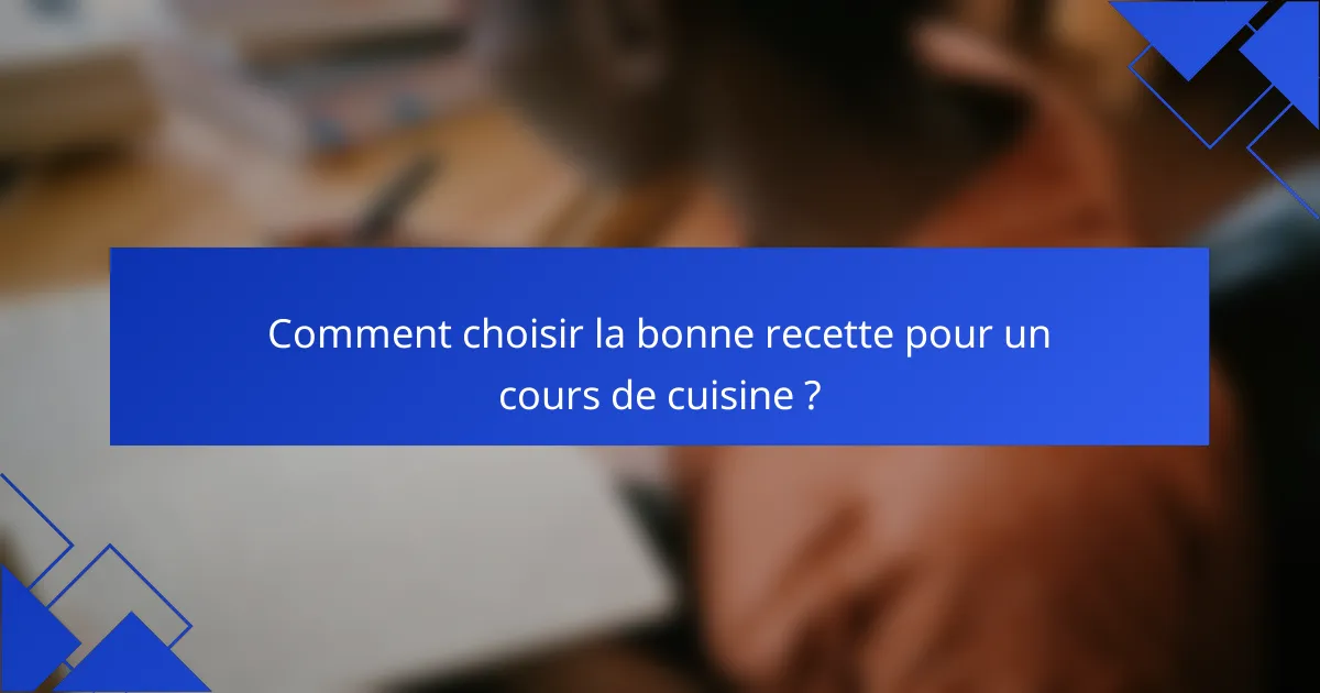 Comment choisir la bonne recette pour un cours de cuisine ?