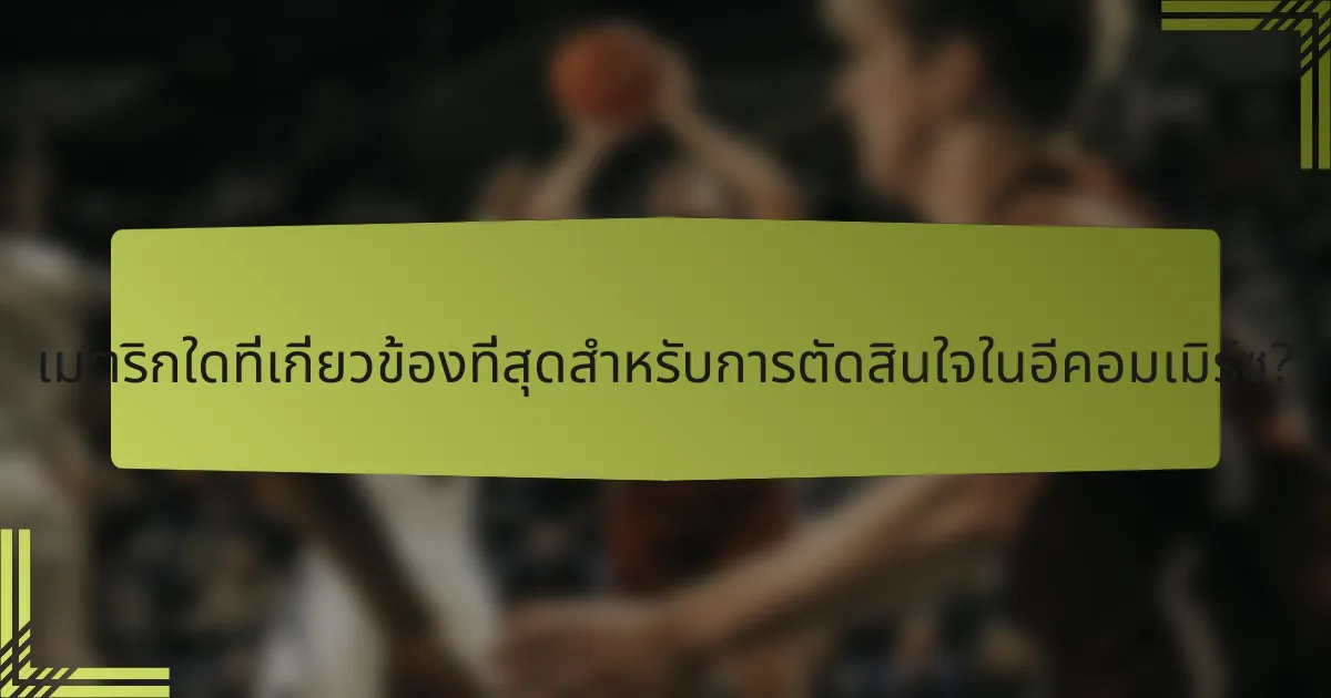 เมตริกใดที่เกี่ยวข้องที่สุดสำหรับการตัดสินใจในอีคอมเมิร์ซ?