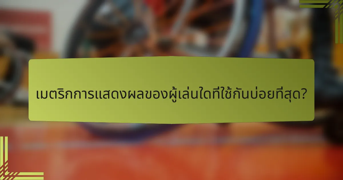 เมตริกการแสดงผลของผู้เล่นใดที่ใช้กันบ่อยที่สุด?