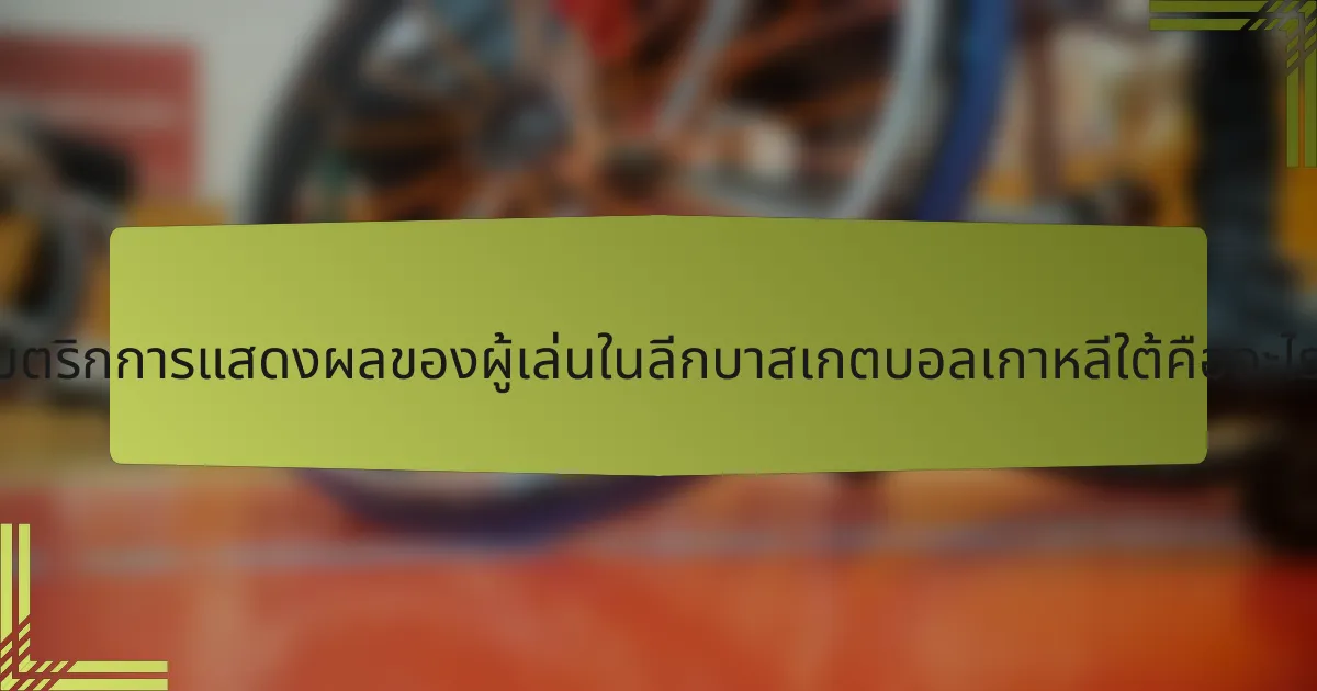 เมตริกการแสดงผลของผู้เล่นในลีกบาสเกตบอลเกาหลีใต้คืออะไร?