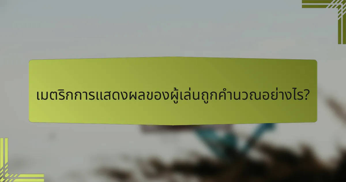 เมตริกการแสดงผลของผู้เล่นถูกคำนวณอย่างไร?