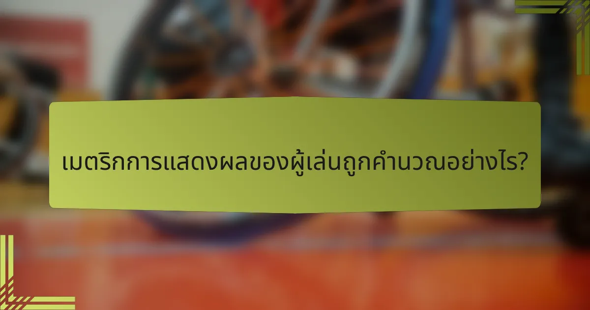เมตริกการแสดงผลของผู้เล่นถูกคำนวณอย่างไร?