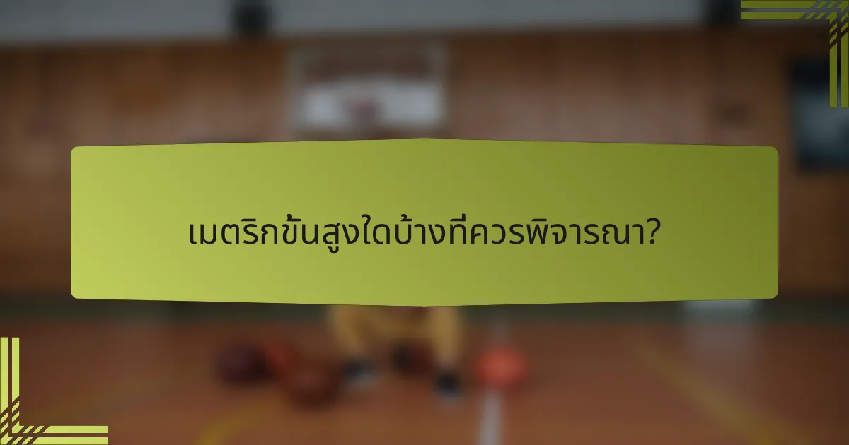 เมตริกขั้นสูงใดบ้างที่ควรพิจารณา?
