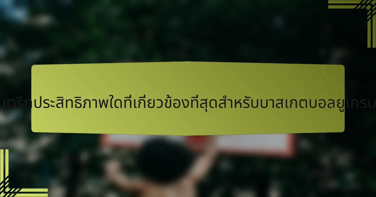 เมตริกประสิทธิภาพใดที่เกี่ยวข้องที่สุดสำหรับบาสเกตบอลยูเครน?