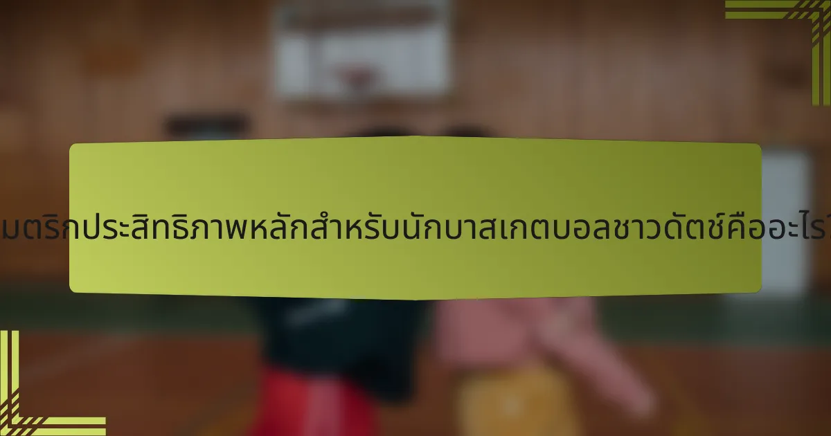 เมตริกประสิทธิภาพหลักสำหรับนักบาสเกตบอลชาวดัตช์คืออะไร?