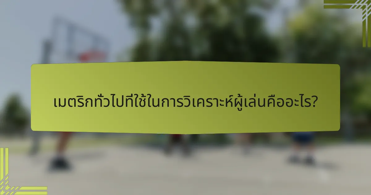 เมตริกทั่วไปที่ใช้ในการวิเคราะห์ผู้เล่นคืออะไร?