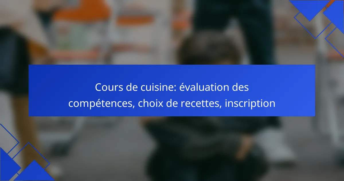 Cours de cuisine: évaluation des compétences, choix de recettes, inscription