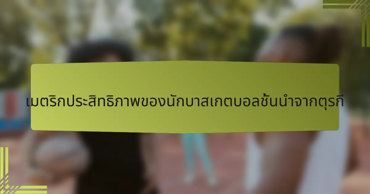 เมตริกประสิทธิภาพของนักบาสเกตบอลชั้นนำจากตุรกี