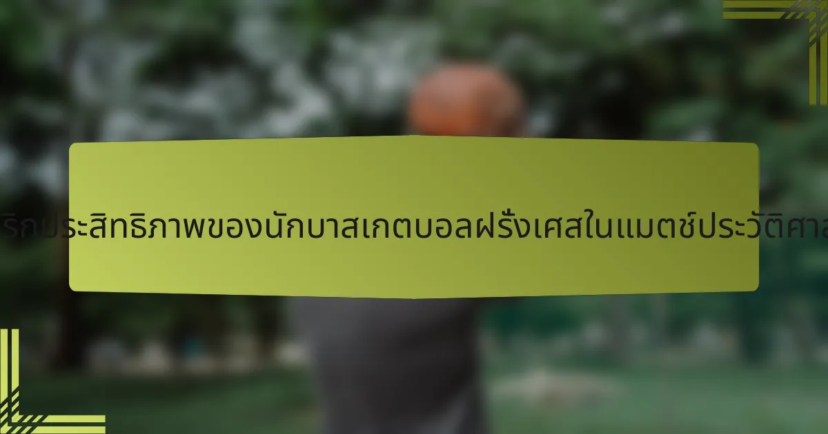 เมตริกประสิทธิภาพของนักบาสเกตบอลฝรั่งเศสในแมตช์ประวัติศาสตร์