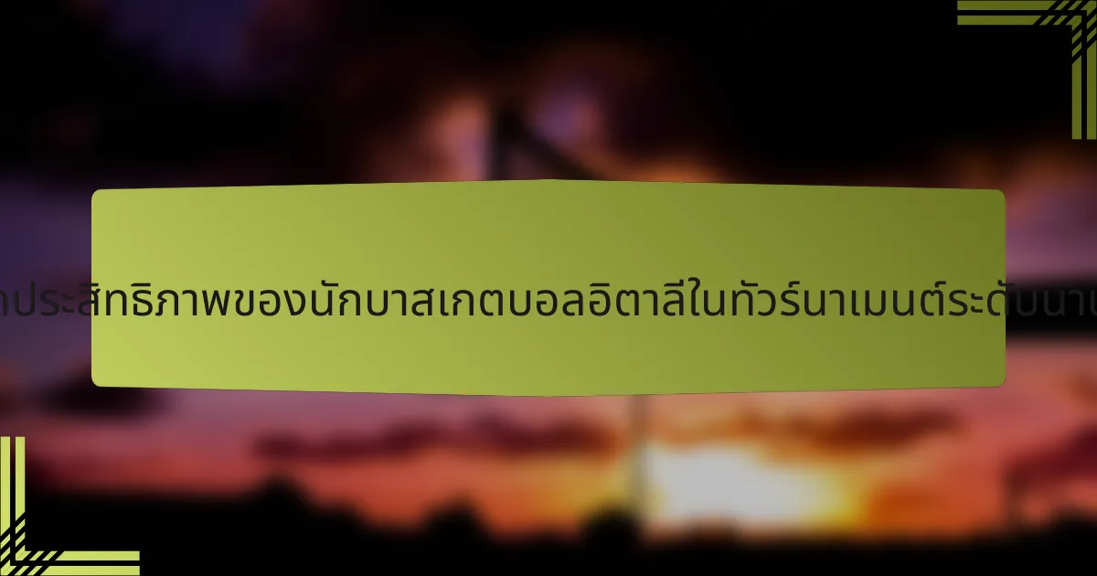 เมตริกประสิทธิภาพของนักบาสเกตบอลอิตาลีในทัวร์นาเมนต์ระดับนานาชาติ