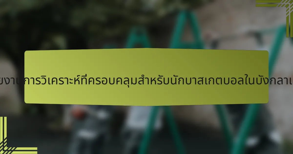 รายงานการวิเคราะห์ที่ครอบคลุมสำหรับนักบาสเกตบอลในบังกลาเทศ