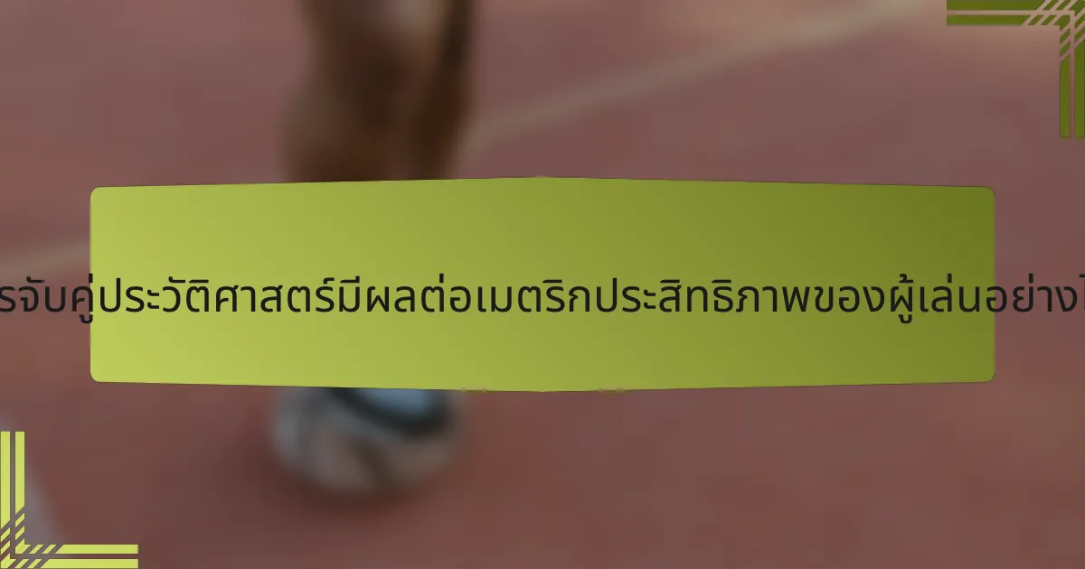 การจับคู่ประวัติศาสตร์มีผลต่อเมตริกประสิทธิภาพของผู้เล่นอย่างไร?