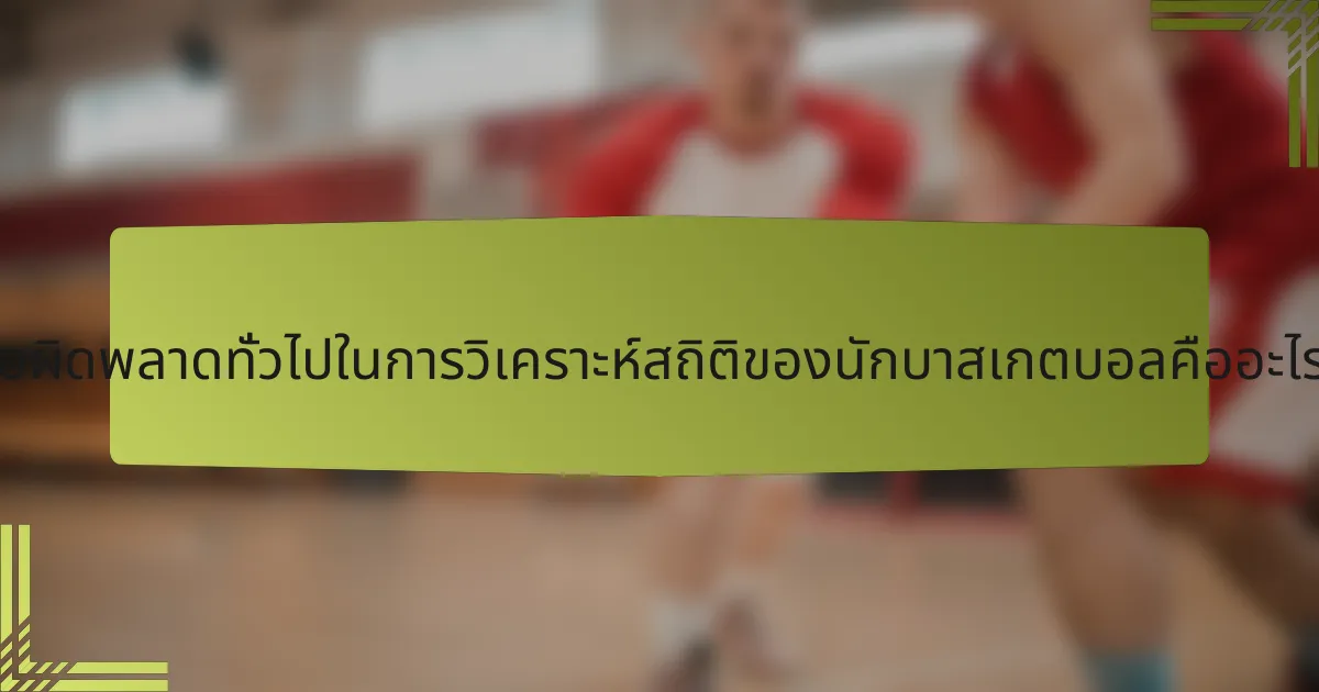 ข้อผิดพลาดทั่วไปในการวิเคราะห์สถิติของนักบาสเกตบอลคืออะไร?