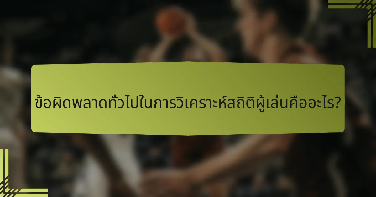 ข้อผิดพลาดทั่วไปในการวิเคราะห์สถิติผู้เล่นคืออะไร?