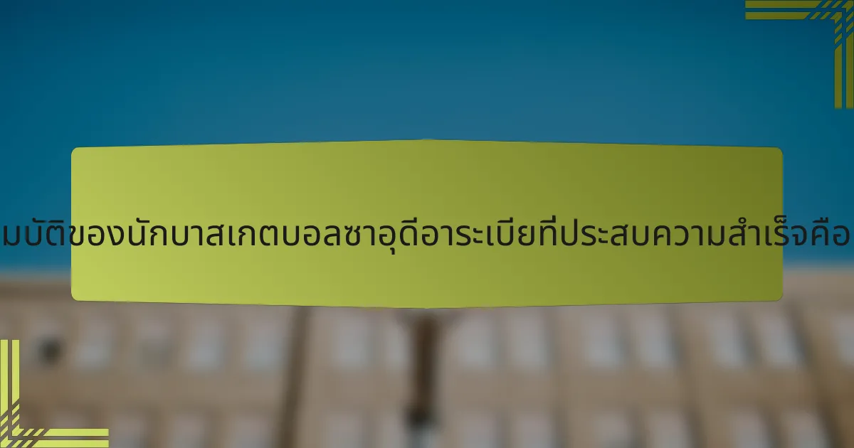 คุณสมบัติของนักบาสเกตบอลซาอุดีอาระเบียที่ประสบความสำเร็จคืออะไร?