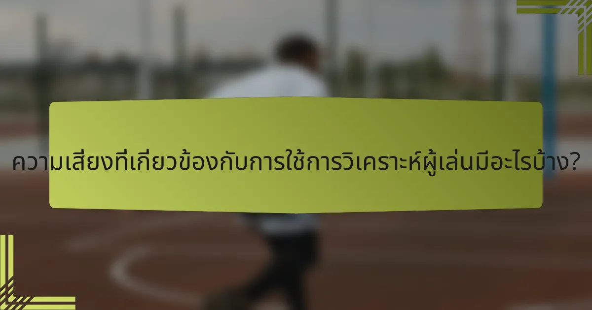 ความเสี่ยงที่เกี่ยวข้องกับการใช้การวิเคราะห์ผู้เล่นมีอะไรบ้าง?