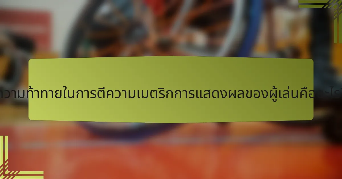 ความท้าทายในการตีความเมตริกการแสดงผลของผู้เล่นคืออะไร?