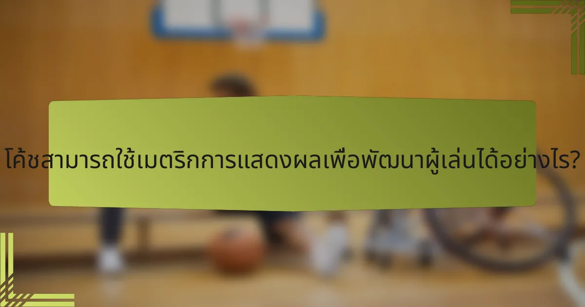 โค้ชสามารถใช้เมตริกการแสดงผลเพื่อพัฒนาผู้เล่นได้อย่างไร?