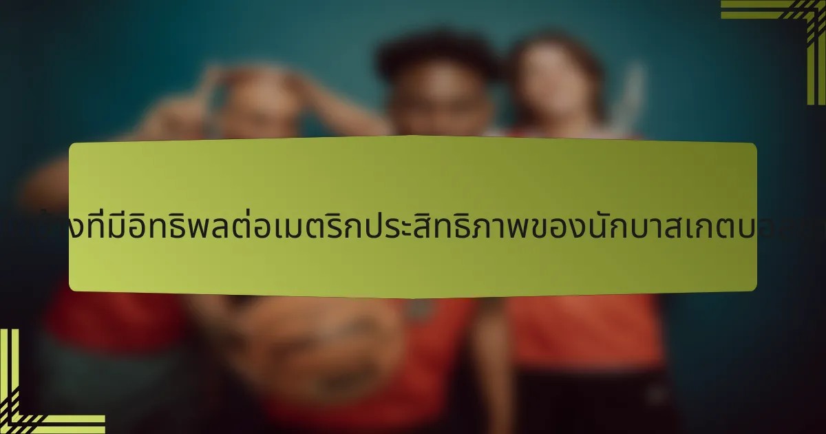 ปัจจัยใดบ้างที่มีอิทธิพลต่อเมตริกประสิทธิภาพของนักบาสเกตบอลชาวจีน?