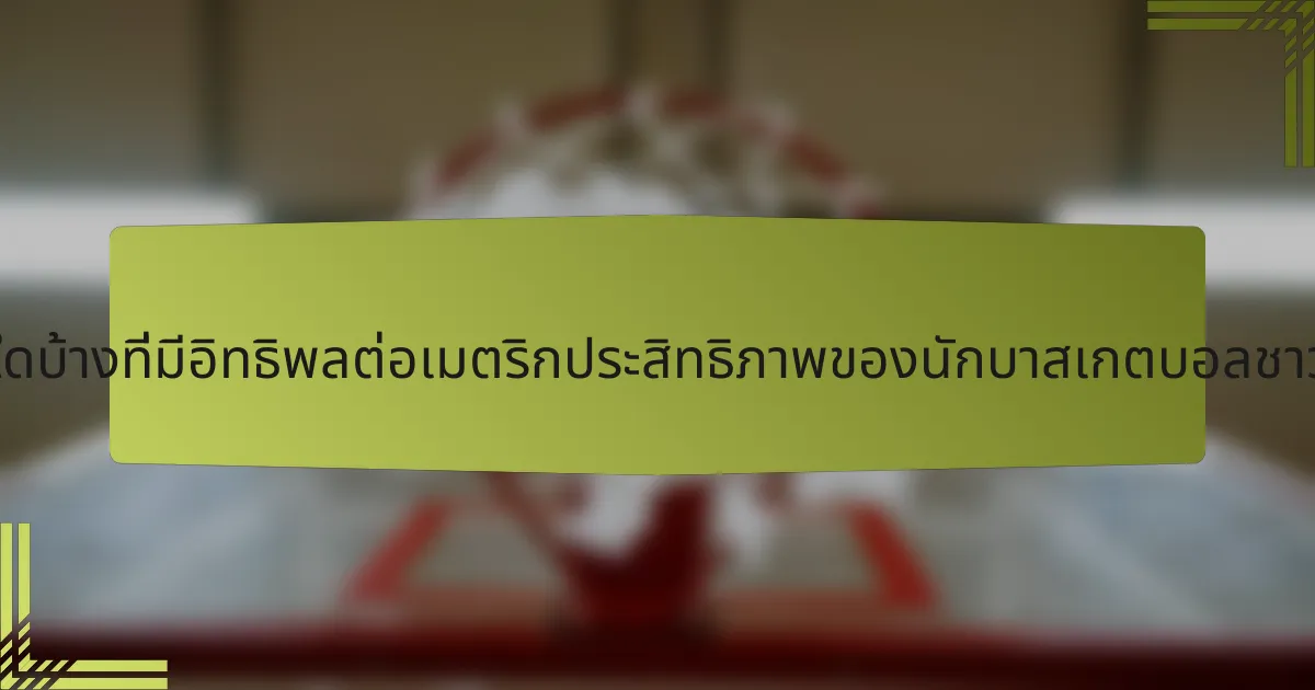 ปัจจัยใดบ้างที่มีอิทธิพลต่อเมตริกประสิทธิภาพของนักบาสเกตบอลชาวตุรกี?