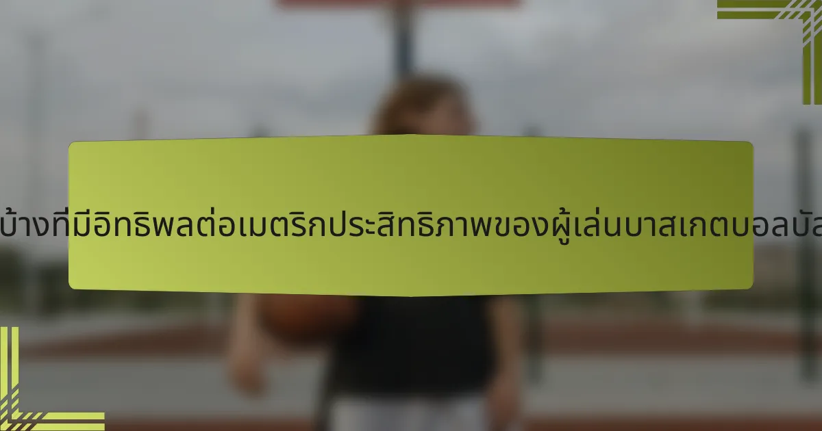 ปัจจัยใดบ้างที่มีอิทธิพลต่อเมตริกประสิทธิภาพของผู้เล่นบาสเกตบอลบัลแกเรีย?