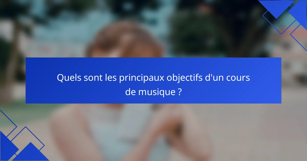 Quels sont les principaux objectifs d'un cours de musique ?
