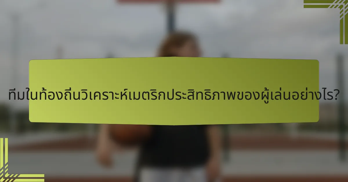 ทีมในท้องถิ่นวิเคราะห์เมตริกประสิทธิภาพของผู้เล่นอย่างไร?