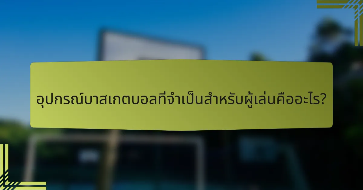 อุปกรณ์บาสเกตบอลที่จำเป็นสำหรับผู้เล่นคืออะไร?