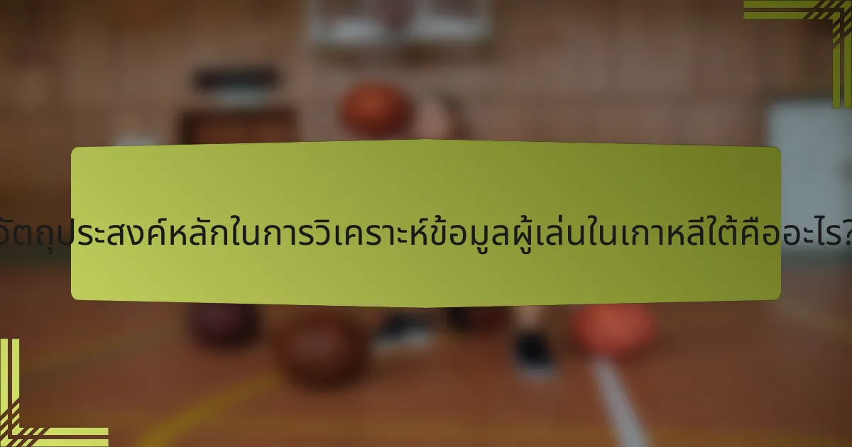 วัตถุประสงค์หลักในการวิเคราะห์ข้อมูลผู้เล่นในเกาหลีใต้คืออะไร?